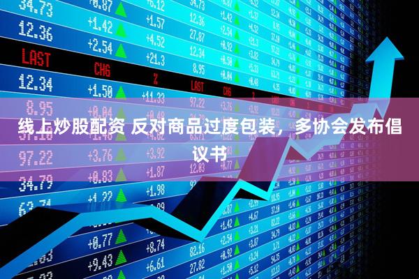 線(xiàn)上炒股配資 反對商品過(guò)度包裝，多協(xié)會(huì )發(fā)布倡議書(shū)
