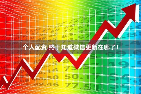 個(gè)人配資 終于知道微信更新在哪了！