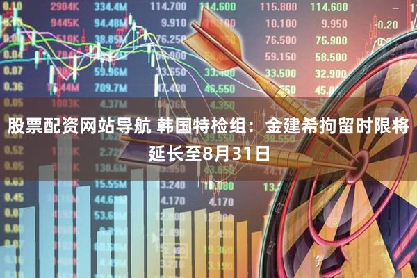 股票配資網(wǎng)站導航 韓國特檢組：金建希拘留時(shí)限將延長(cháng)至8月31日
