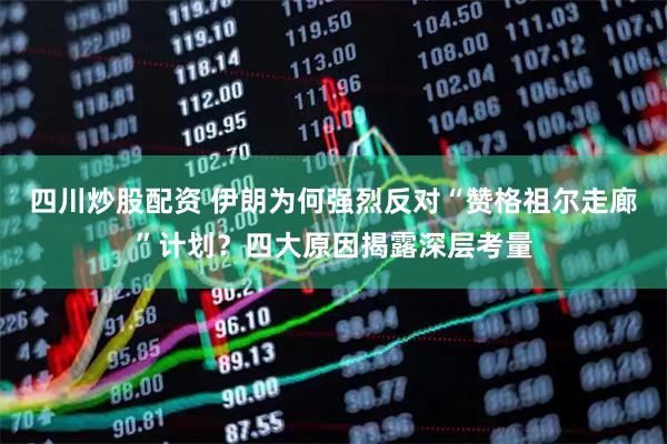 四川炒股配資 伊朗為何強烈反對“贊格祖爾走廊”計劃？四大原因揭露深層考量