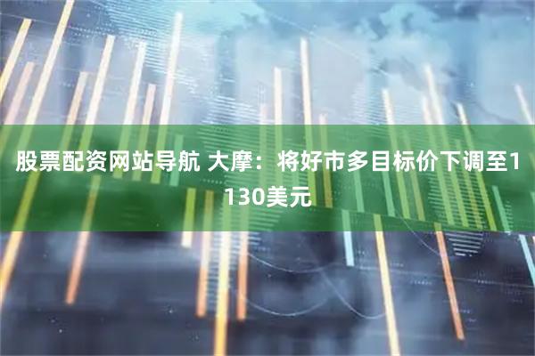 股票配資網(wǎng)站導航 大摩：將好市多目標價(jià)下調至1130美元