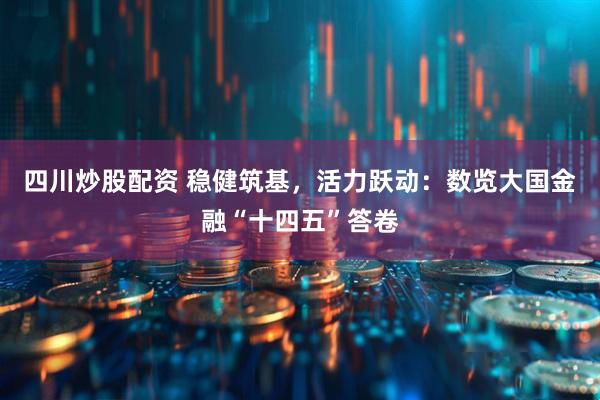 四川炒股配資 穩健筑基，活力躍動(dòng)：數覽大國金融“十四五”答卷