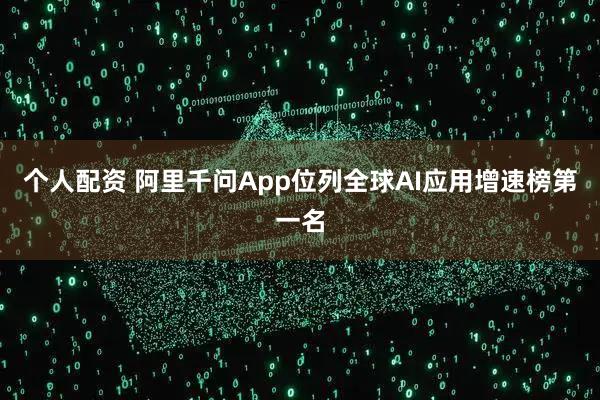 個(gè)人配資 阿里千問(wèn)App位列全球AI應用增速榜第一名